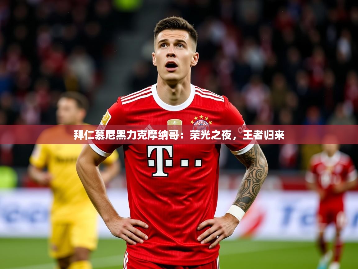 2026开云体育官网地址拜仁慕尼黑力克摩纳哥：荣光之夜，王者归来  第4张