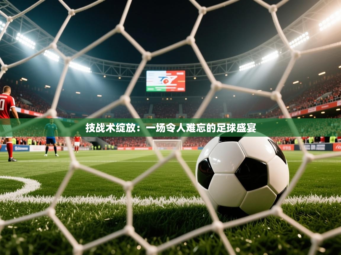 2026云开体育官方网站登录技战术绽放:一场令人难忘的足球盛宴 第3张