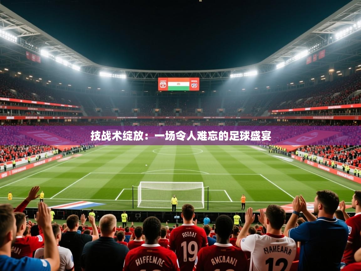 2026云开体育官方网站登录技战术绽放:一场令人难忘的足球盛宴 第4张