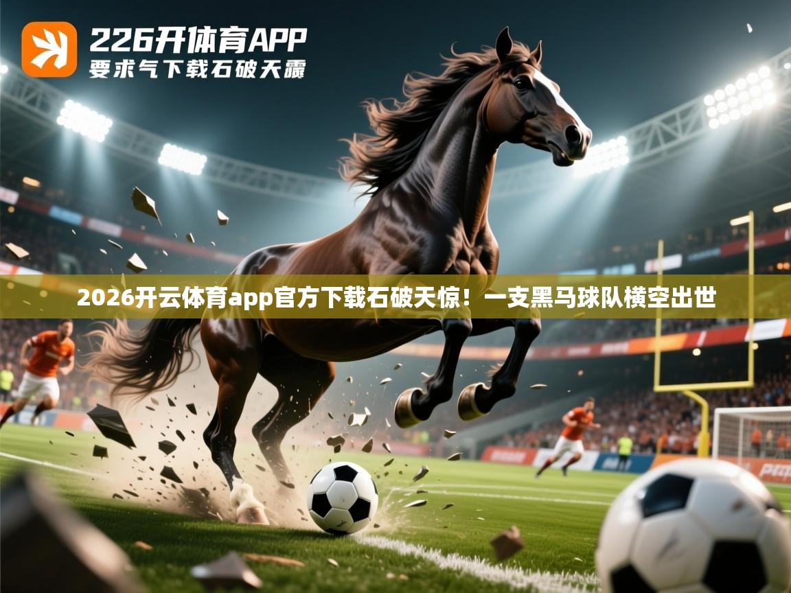 2026开云体育app官方下载石破天惊！一支黑马球队横空出世