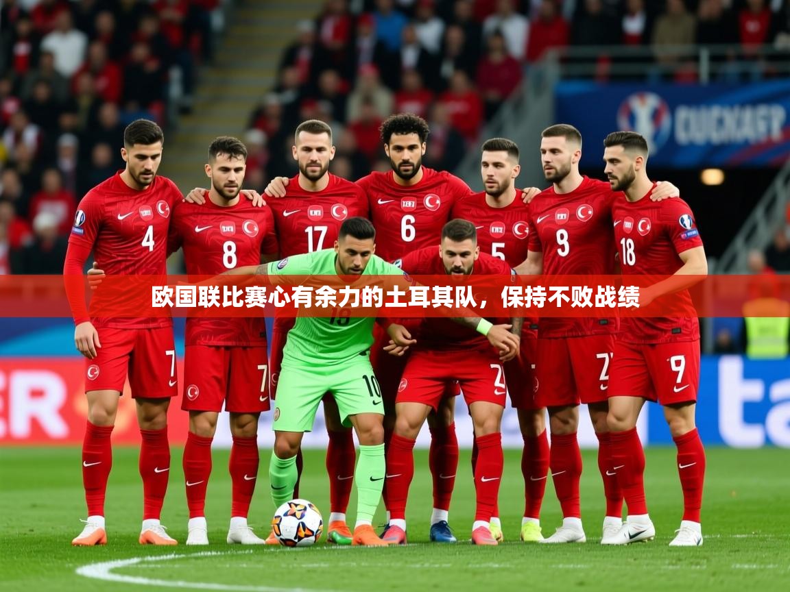 2026开云体育官网入口网页欧国联比赛心有余力的土耳其队，保持不败战绩