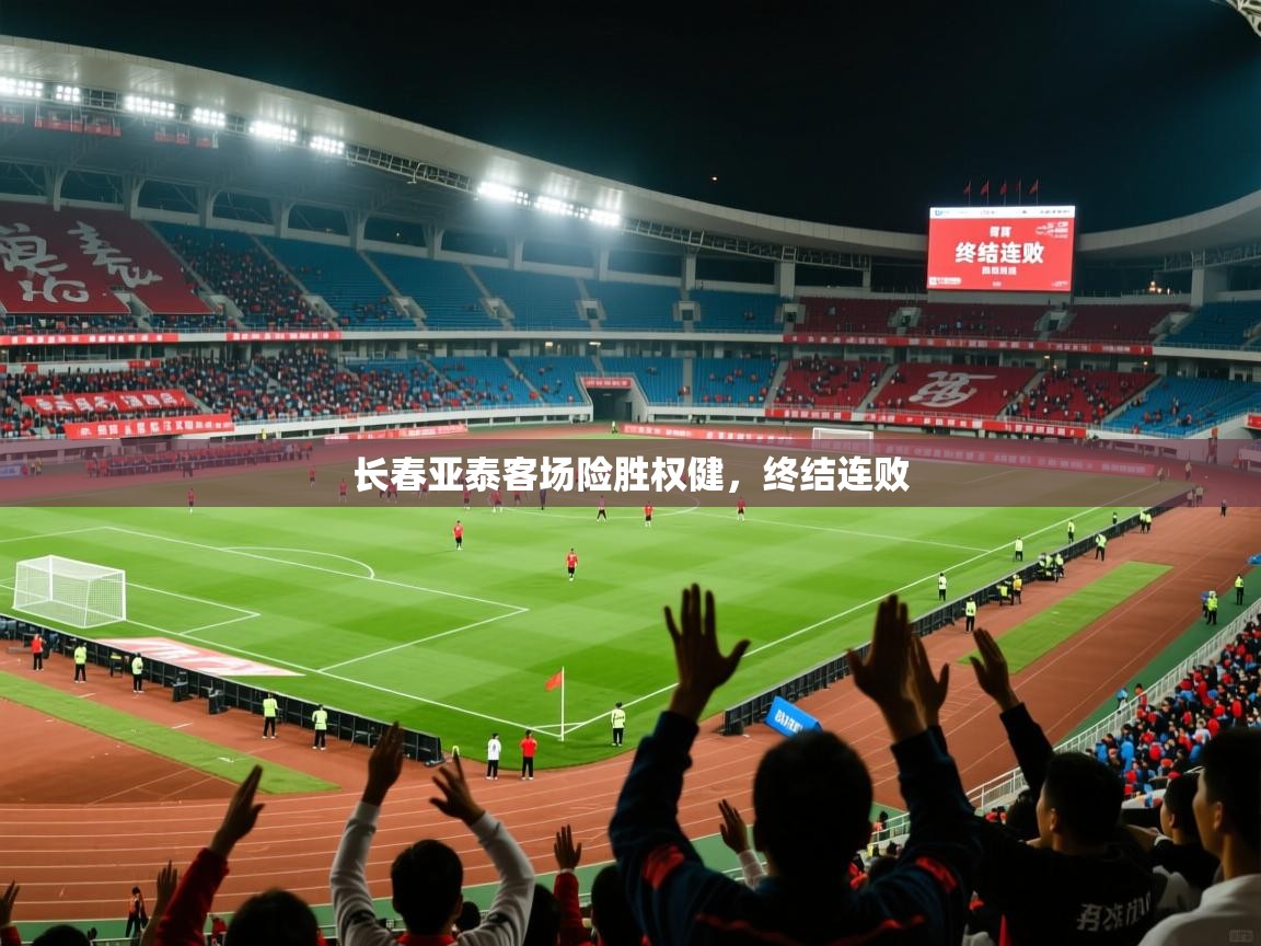 2026开运体育在线下载长春亚泰客场险胜权健，终结连败
